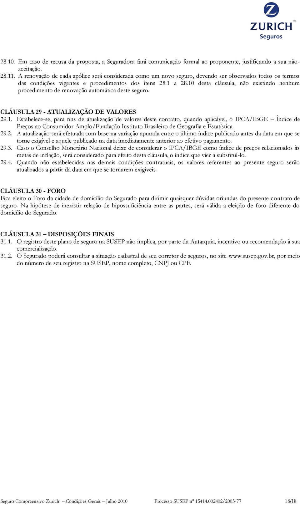 10 desta cláusula, não existindo nenhum procedimento de renovação automática deste seguro. CLÁUSULA 29 - ATUALIZAÇÃO DE VALORES 29.1. Estabelece-se, para fins de atualização de valores deste contrato, quando aplicável, o IPCA/IBGE Índice de Preços ao Consumidor Amplo/Fundação Instituto Brasileiro de Geografia e Estatística.