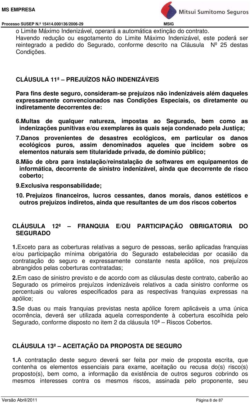 CLÁUSULA 11ª PREJUÍZOS NÃO INDENIZÁVEIS Para fins deste seguro, consideram-se prejuízos não indenizáveis além daqueles expressamente convencionados nas Condições Especiais, os diretamente ou