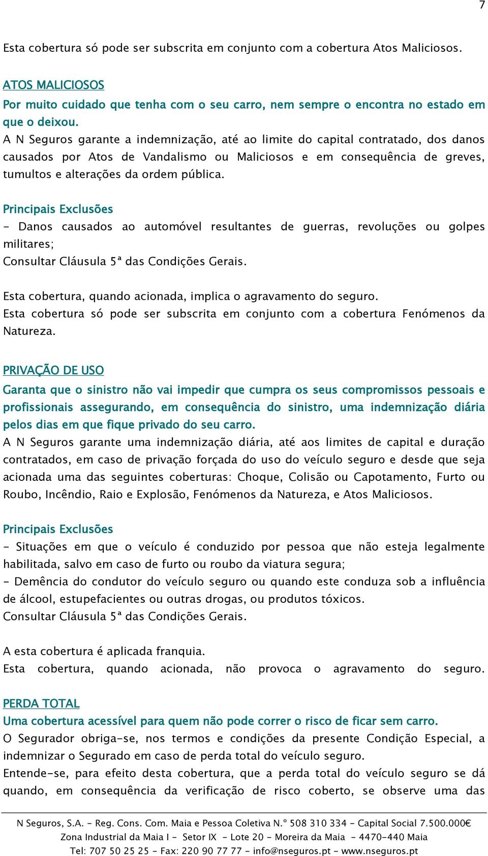 - Danos causados ao automóvel resultantes de guerras, revoluções ou golpes militares; Esta cobertura, quando acionada, implica o agravamento do seguro.