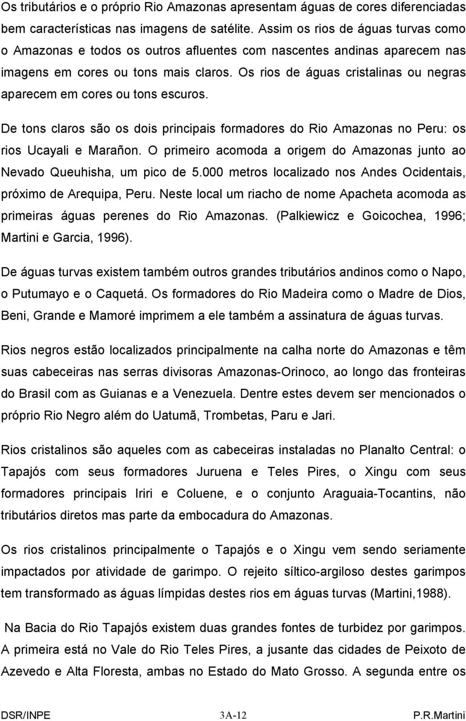 Os rios de águas cristalinas ou negras aparecem em cores ou tons escuros. De tons claros são os dois principais formadores do Rio Amazonas no Peru: os rios Ucayali e Marañon.