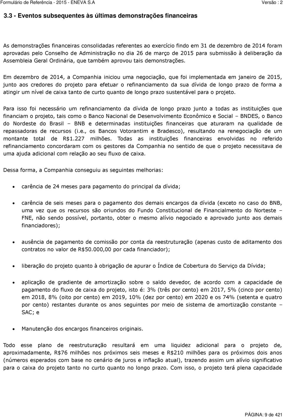 Em dezembro de 2014, a Companhia iniciou uma negociação, que foi implementada em janeiro de 2015, junto aos credores do projeto para efetuar o refinanciamento da sua dívida de longo prazo de forma a