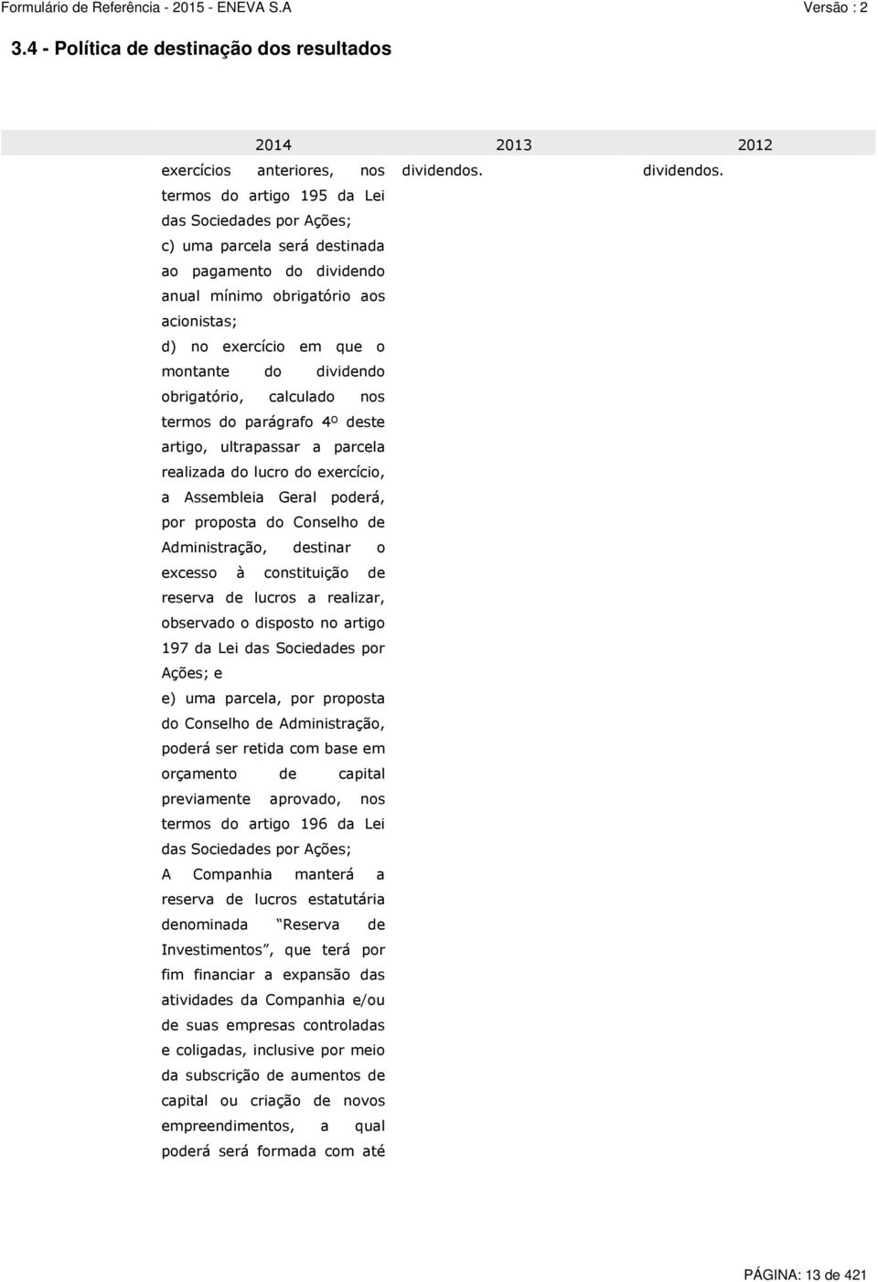 termos do artigo 195 da Lei das Sociedades por Ações; c) uma parcela será destinada ao pagamento do dividendo anual mínimo obrigatório aos acionistas; d) no exercício em que o montante do dividendo