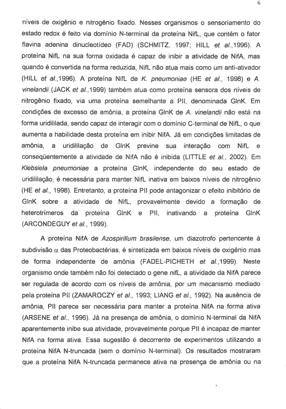 A proteína NifL na sua forma oxidada é capaz de inibir a atividade de NifA, mas quando é convertida na forma reduzida, NifL não atua mais como um anti-ativador (HILL et ai., 1996).