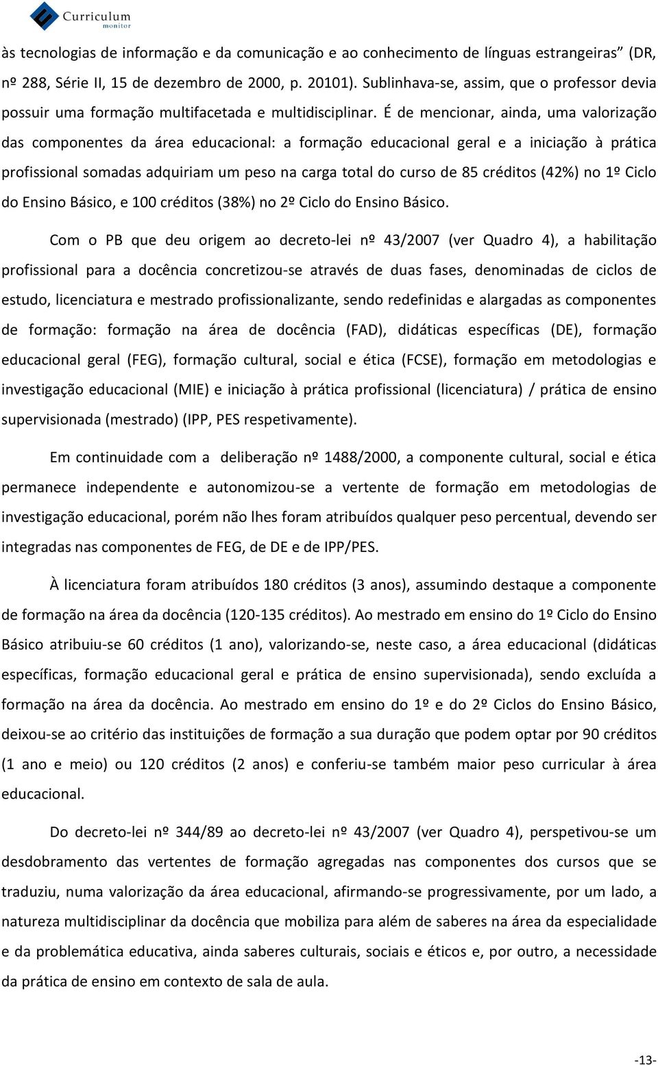 É de mencionar, ainda, uma valorização das componentes da área educacional: a formação educacional geral e a iniciação à prática profissional somadas adquiriam um peso na carga total do curso de 85