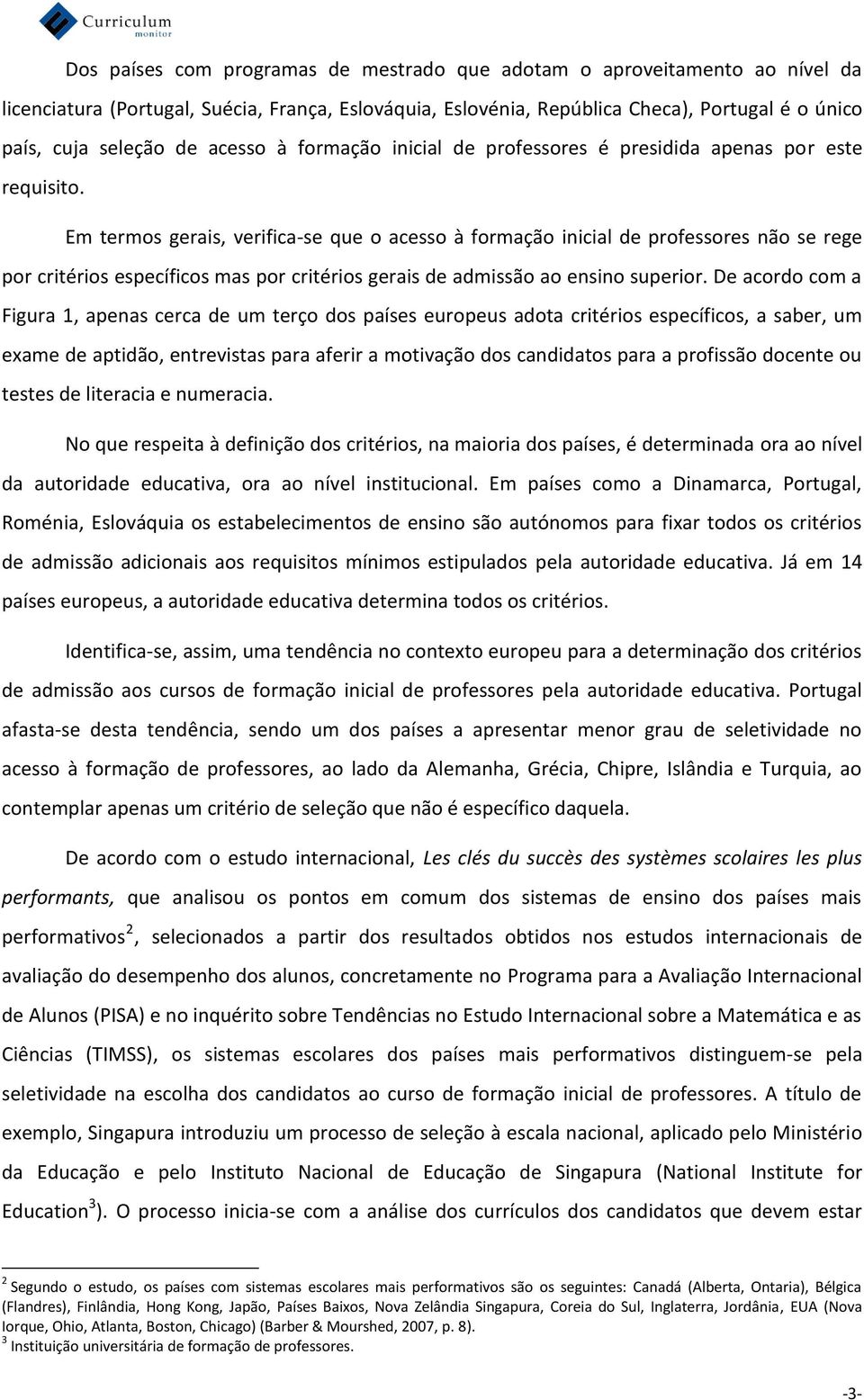 Em termos gerais, verifica-se que o acesso à formação inicial de professores não se rege por critérios específicos mas por critérios gerais de admissão ao ensino superior.