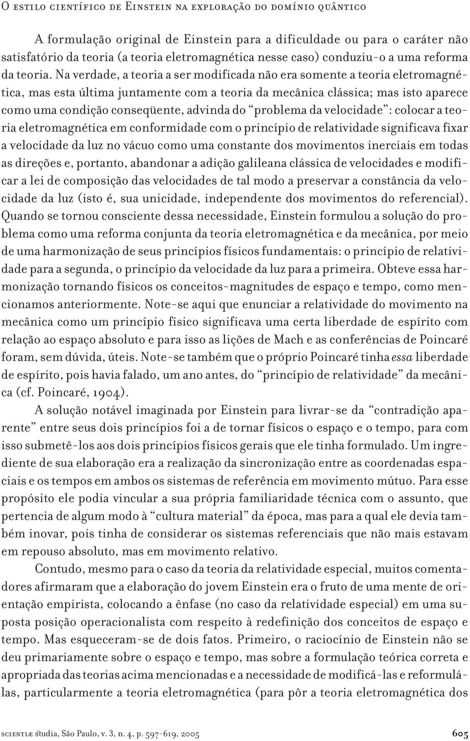 Na verdade, a teoria a ser modificada não era somente a teoria eletromagnética, mas esta última juntamente com a teoria da mecânica clássica; mas isto aparece como uma condição conseqüente, advinda