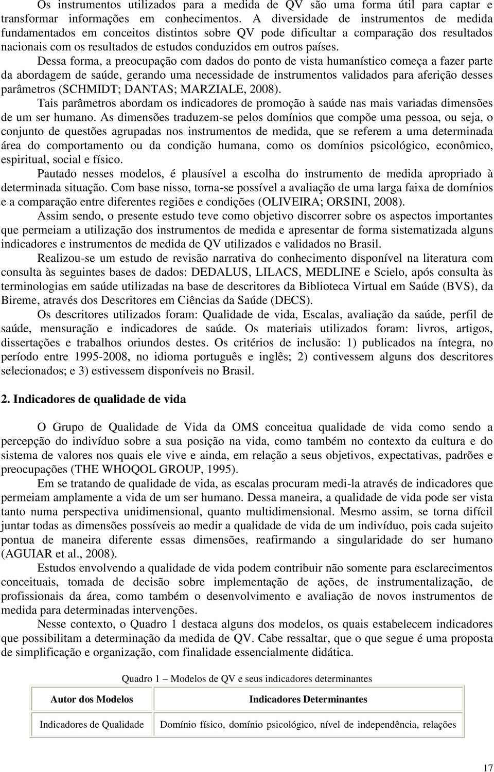 Dessa forma, a preocupação com dados do ponto de vista humanístico começa a fazer parte da abordagem de saúde, gerando uma necessidade de instrumentos validados para aferição desses parâmetros