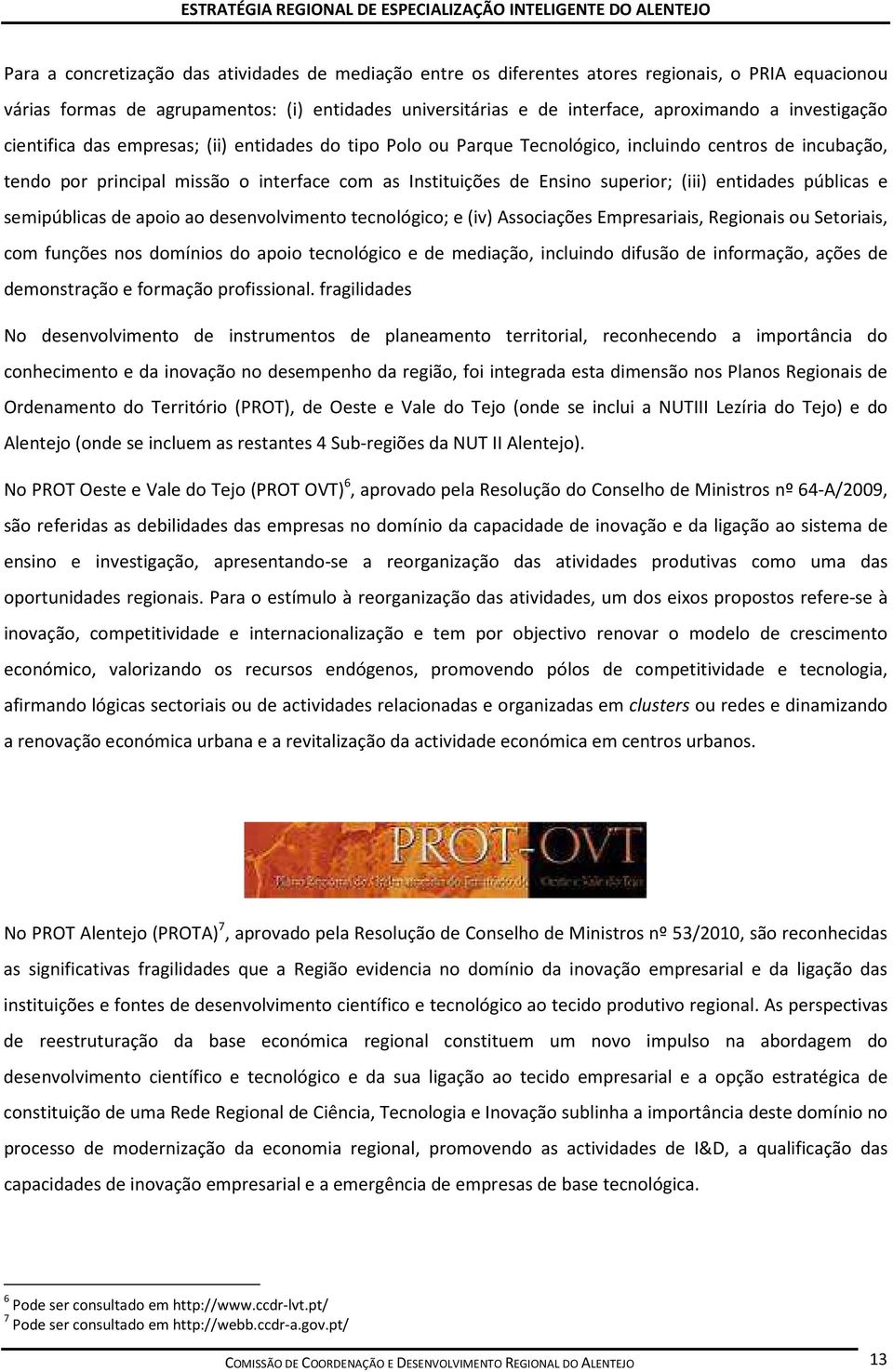 (iii) entidades públicas e semipúblicas de apoio ao desenvolvimento tecnológico; e (iv) Associações Empresariais, Regionais ou Setoriais, com funções nos domínios do apoio tecnológico e de mediação,