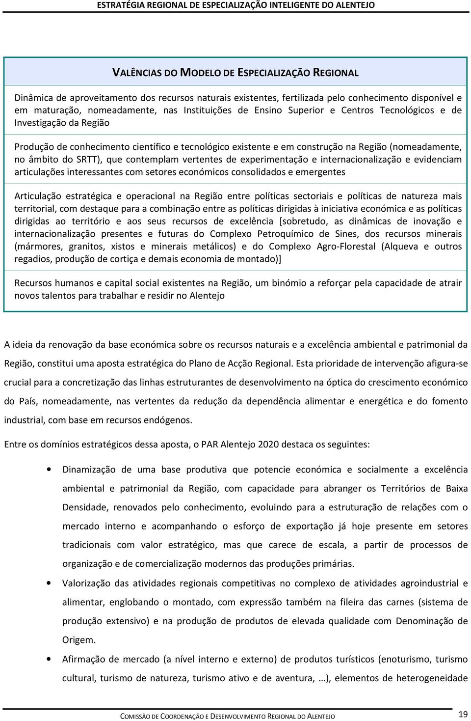 contemplam vertentes de experimentação e internacionalização e evidenciam articulações interessantes com setores económicos consolidados e emergentes Articulação estratégica e operacional na Região