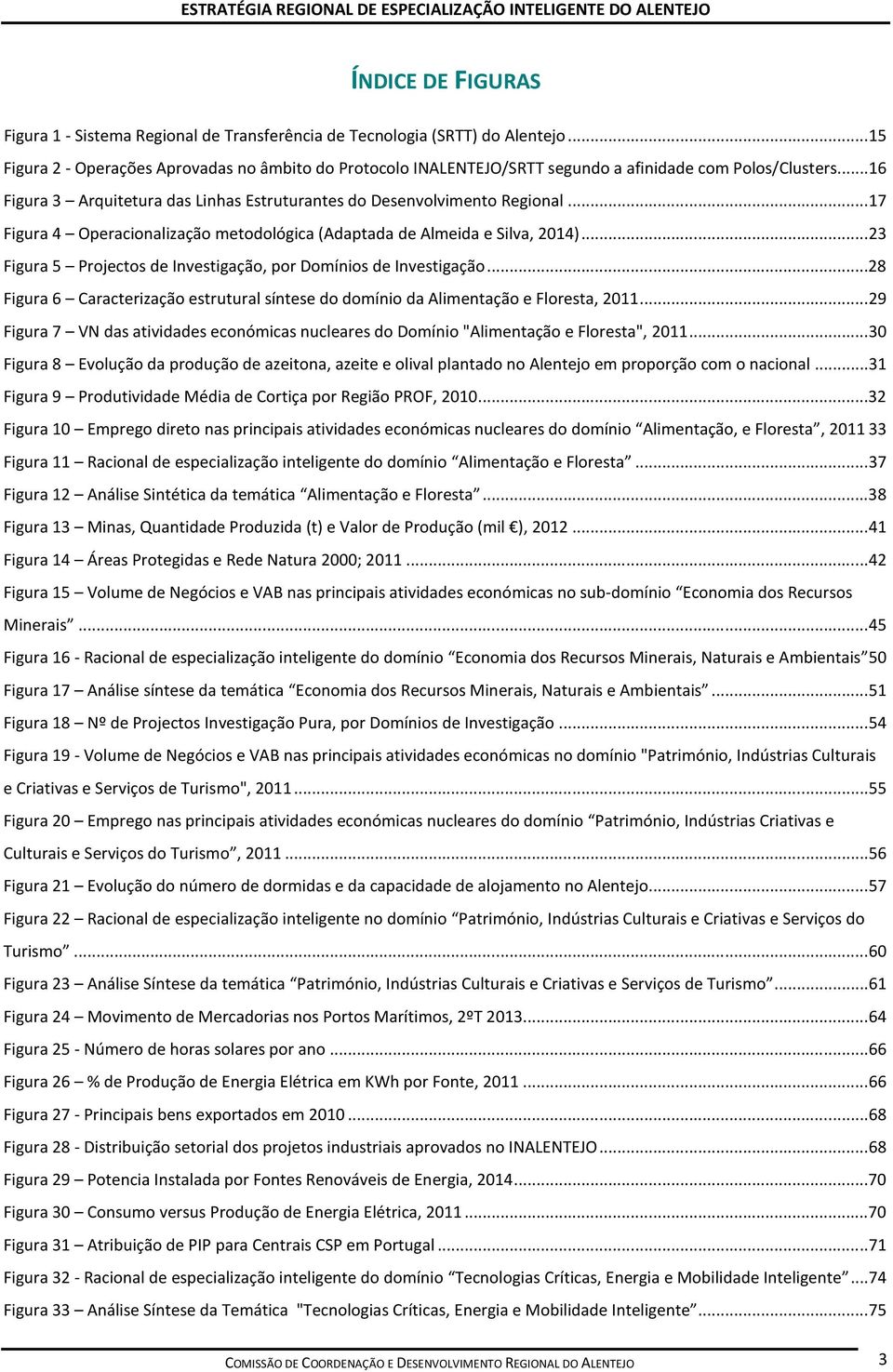 ..17 Figura 4 Operacionalização metodológica (Adaptada de Almeida e Silva, 2014)...23 Figura 5 Projectos de Investigação, por Domínios de Investigação.