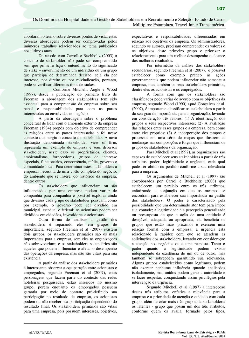 participa de determinada decisão, seja ela por interesse, por direito ou por reivindicação, portanto, pode se verificar diferentes tipos de stakes.