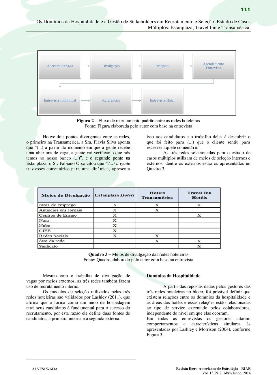 Fabiano Orso citou que (...) a gente traz esses comentários para uma dinâmica, apresenta isso aos candidatos e o trabalho deles é descobrir o que foi feito para (.