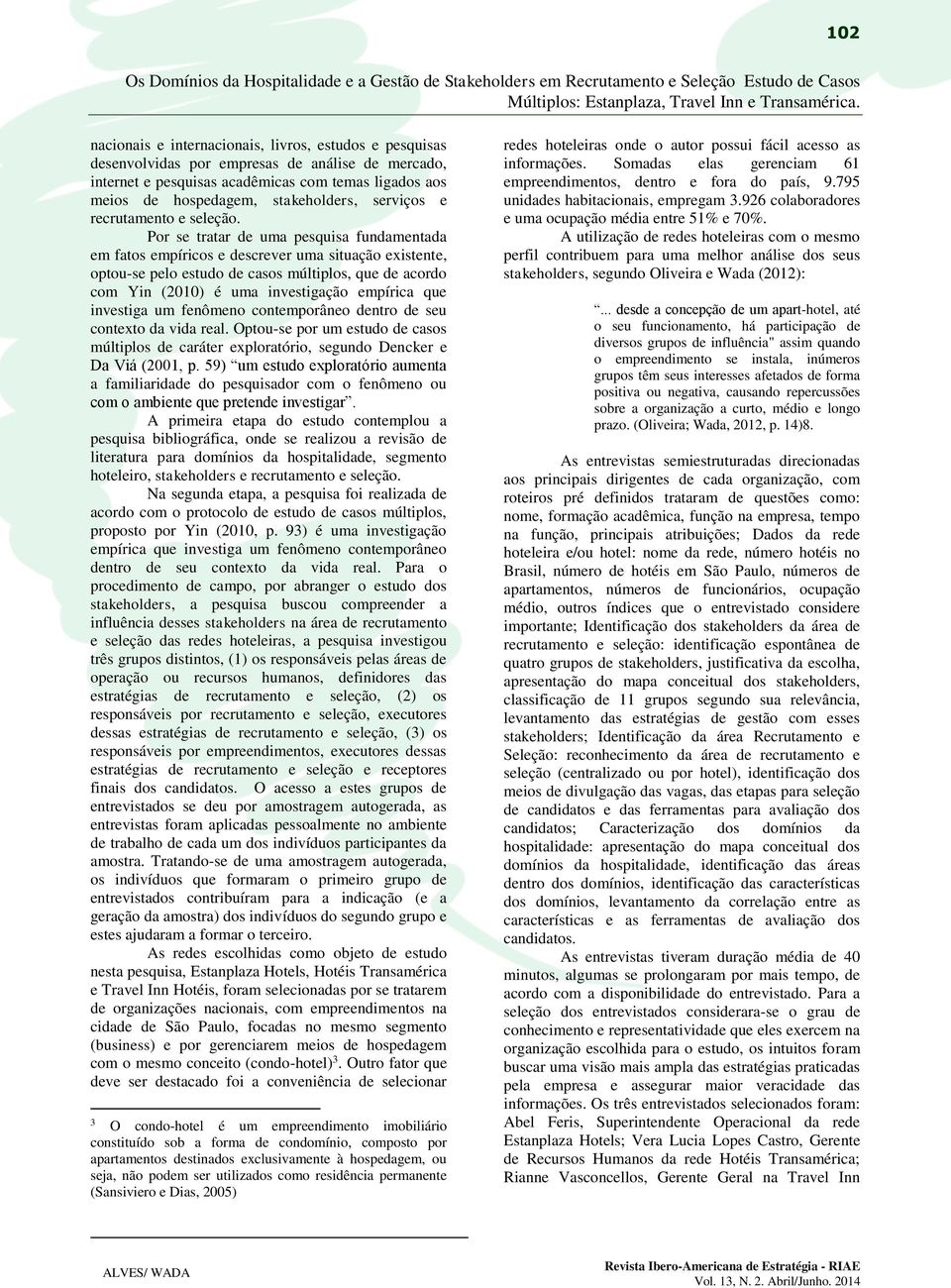 Por se tratar de uma pesquisa fundamentada em fatos empíricos e descrever uma situação existente, optou-se pelo estudo de casos múltiplos, que de acordo com Yin (2010) é uma investigação empírica que