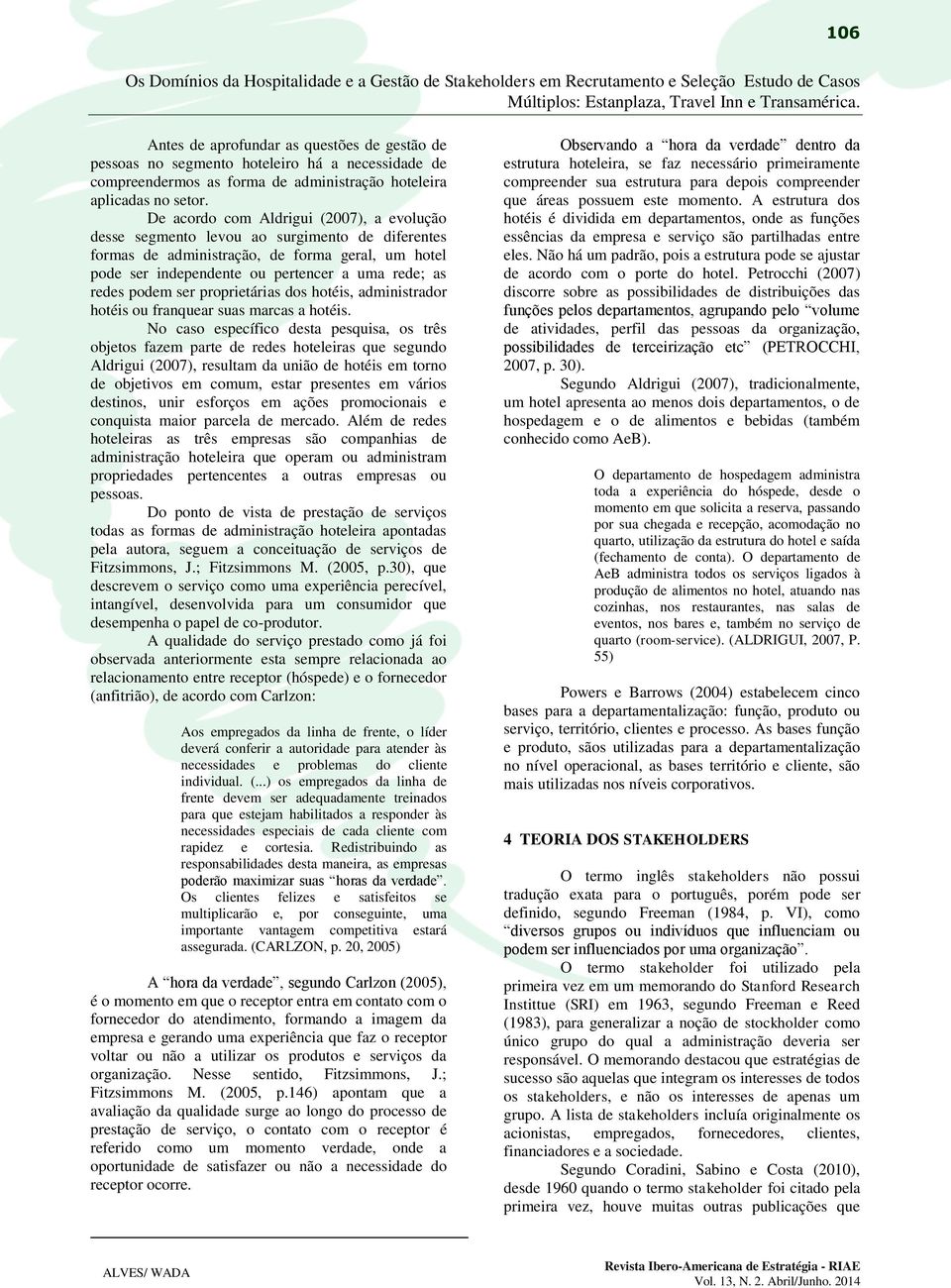 podem ser proprietárias dos hotéis, administrador hotéis ou franquear suas marcas a hotéis.