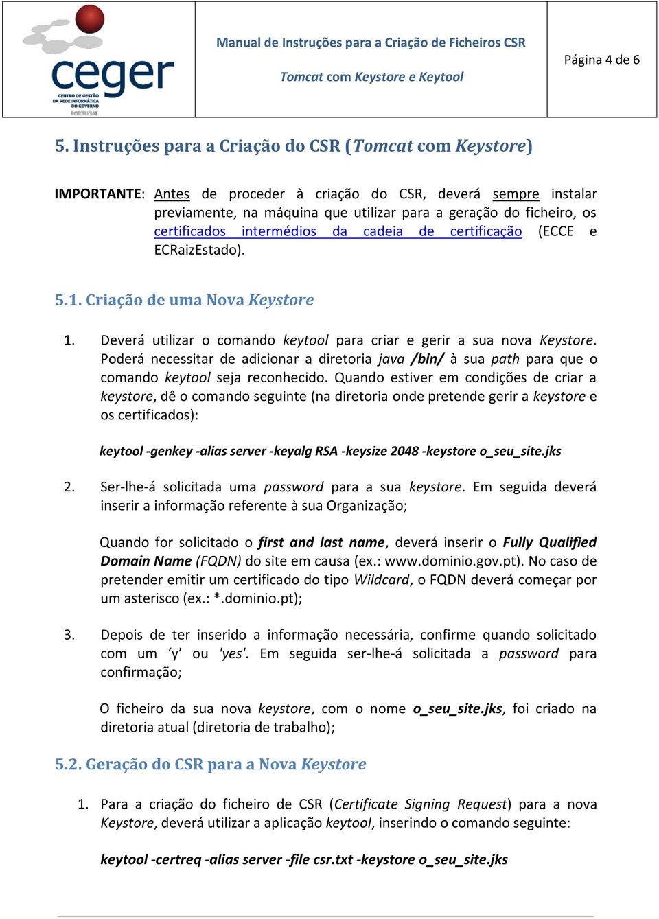 certificados intermédios da cadeia de certificação (ECCE e ECRaizEstado). 5.1. Criação de uma Nova Keystore 1. Deverá utilizar o comando keytool para criar e gerir a sua nova Keystore.