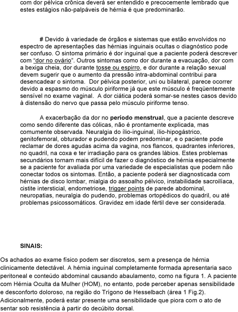 O sintoma primário é dor inguinal que a paciente poderá descrever com dor no ovário.