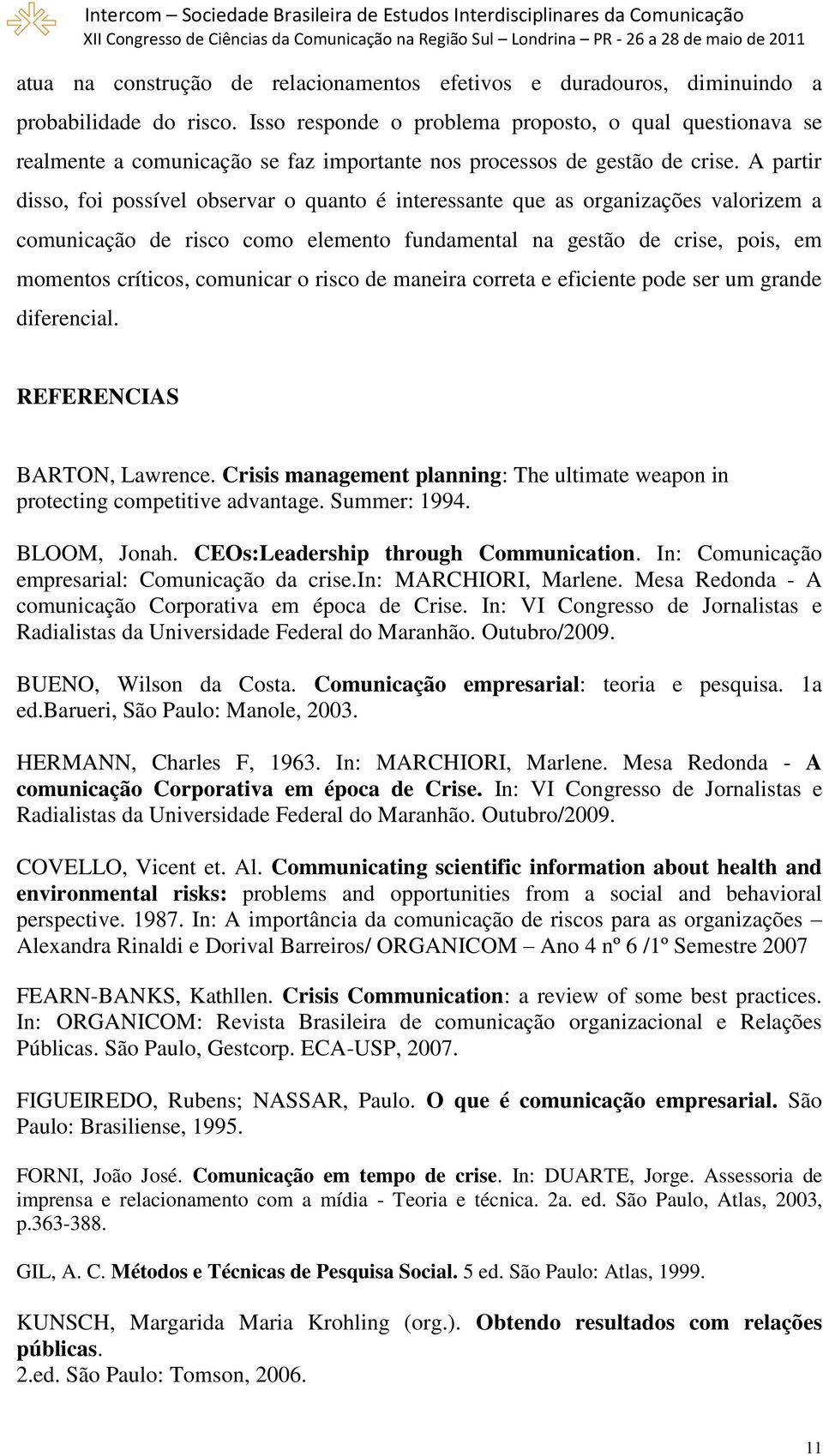 A partir disso, foi possível observar o quanto é interessante que as organizações valorizem a comunicação de risco como elemento fundamental na gestão de crise, pois, em momentos críticos, comunicar