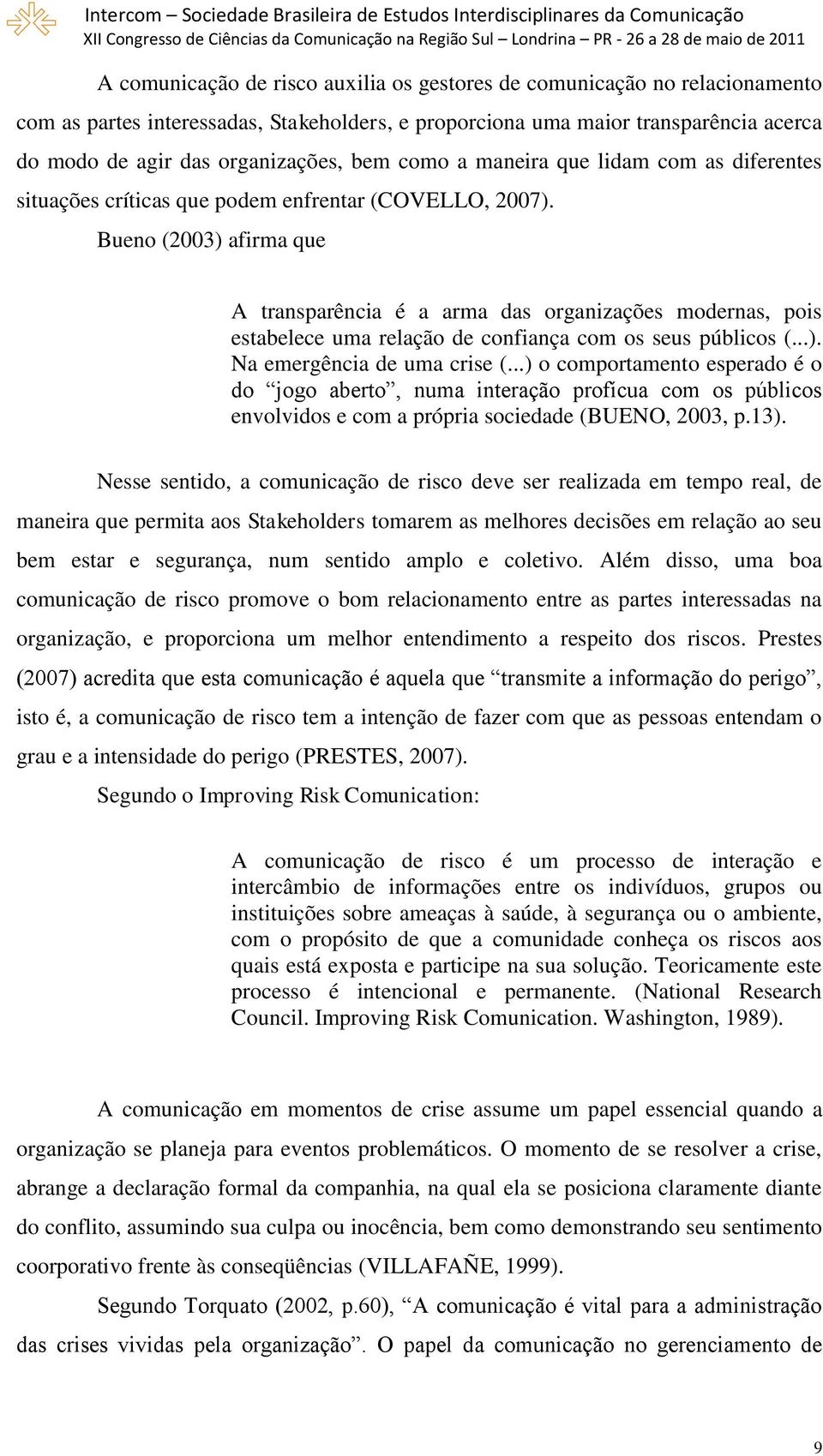 Bueno (2003) afirma que A transparência é a arma das organizações modernas, pois estabelece uma relação de confiança com os seus públicos (...). Na emergência de uma crise (.