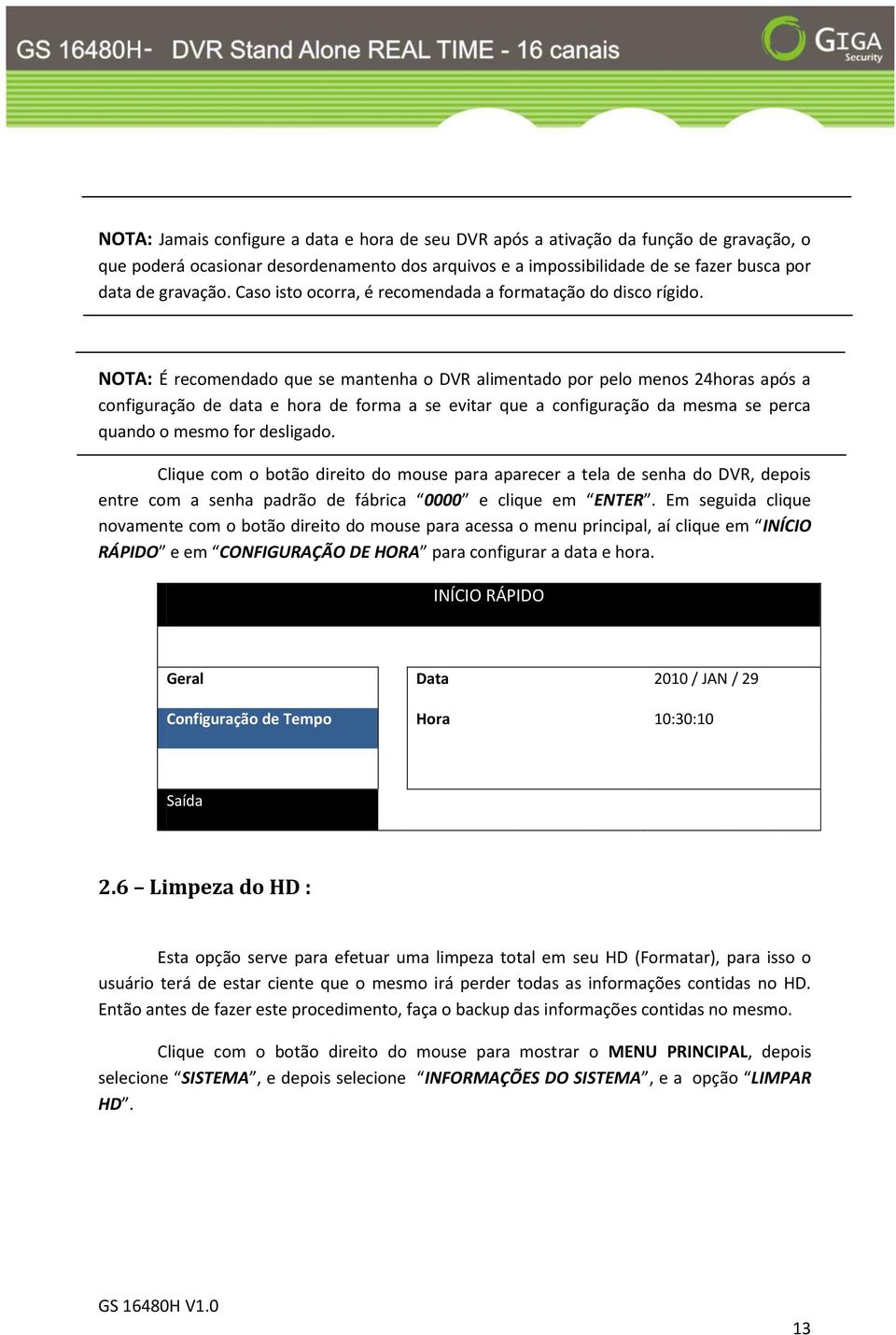 NOTA: É recomendado que se mantenha o DVR alimentado por pelo menos 24horas após a configuração de data e hora de forma a se evitar que a configuração da mesma se perca quando o mesmo for desligado.