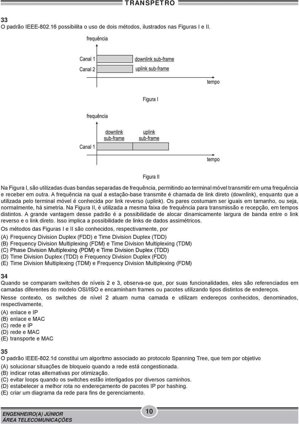 A frequência na qual a estação-base transmite é chamada de link direto (downlink), enquanto que a utilizada pelo terminal móvel é conhecida por link reverso (uplink).