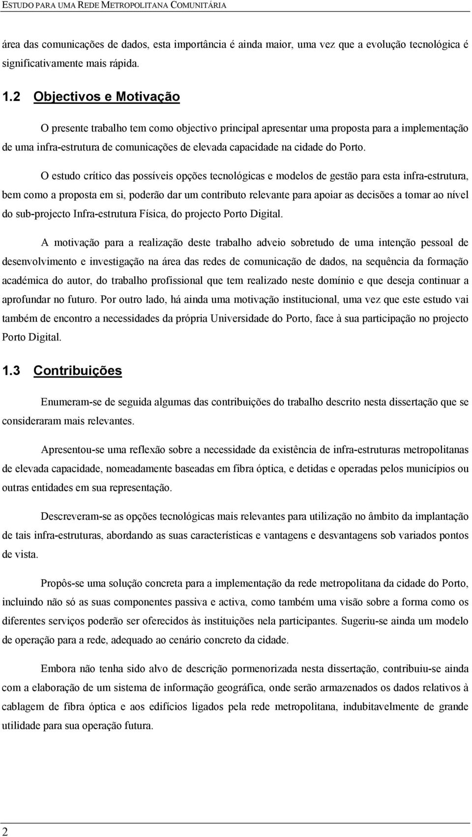 O estudo crítico das possíveis opções tecnológicas e modelos de gestão para esta infra-estrutura, bem como a proposta em si, poderão dar um contributo relevante para apoiar as decisões a tomar ao