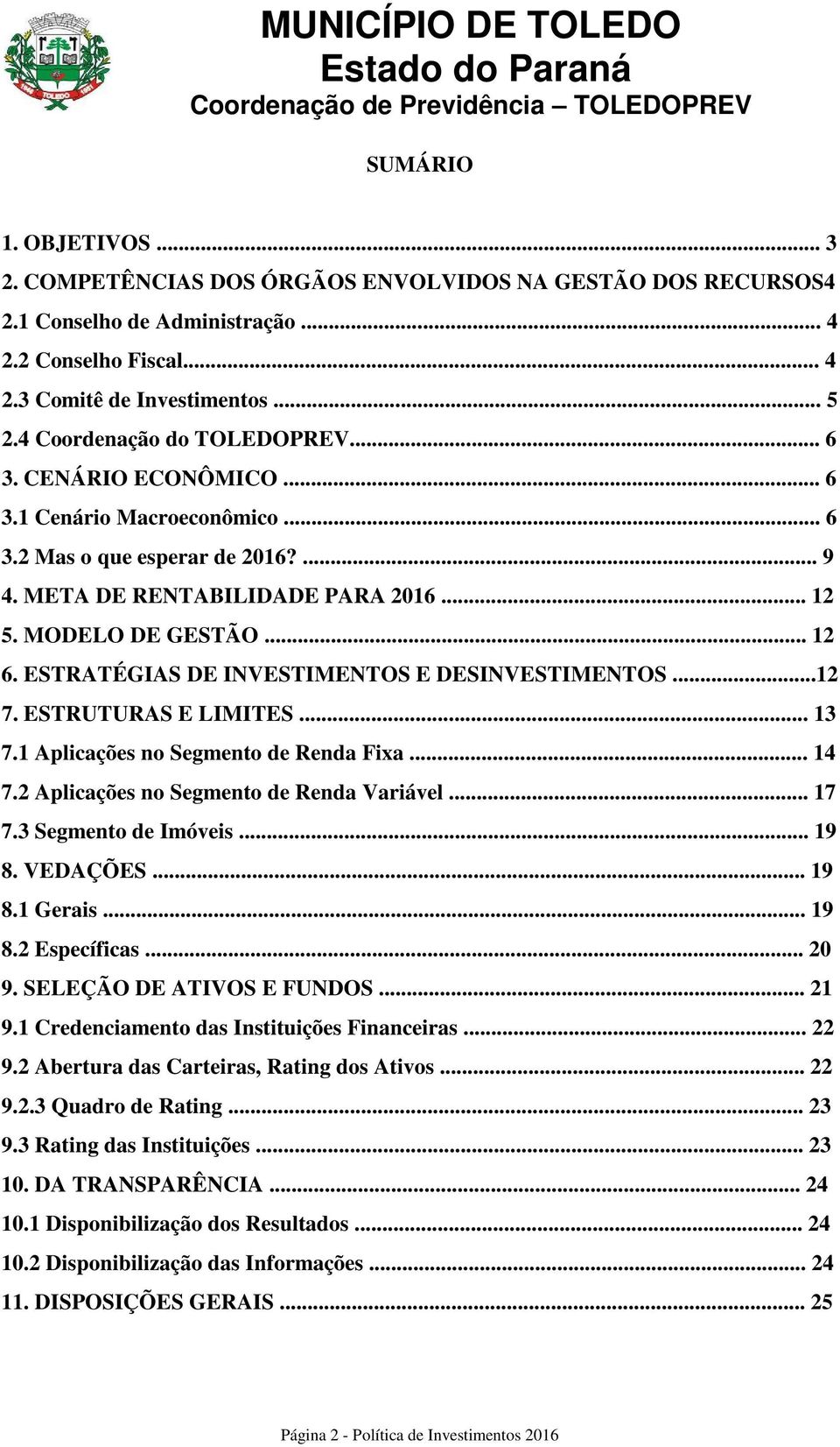 ESTRATÉGIAS DE INVESTIMENTOS E DESINVESTIMENTOS...12 7. ESTRUTURAS E LIMITES... 13 7.1 Aplicações no Segmento de Renda Fixa... 14 7.2 Aplicações no Segmento de Renda Variável... 17 7.