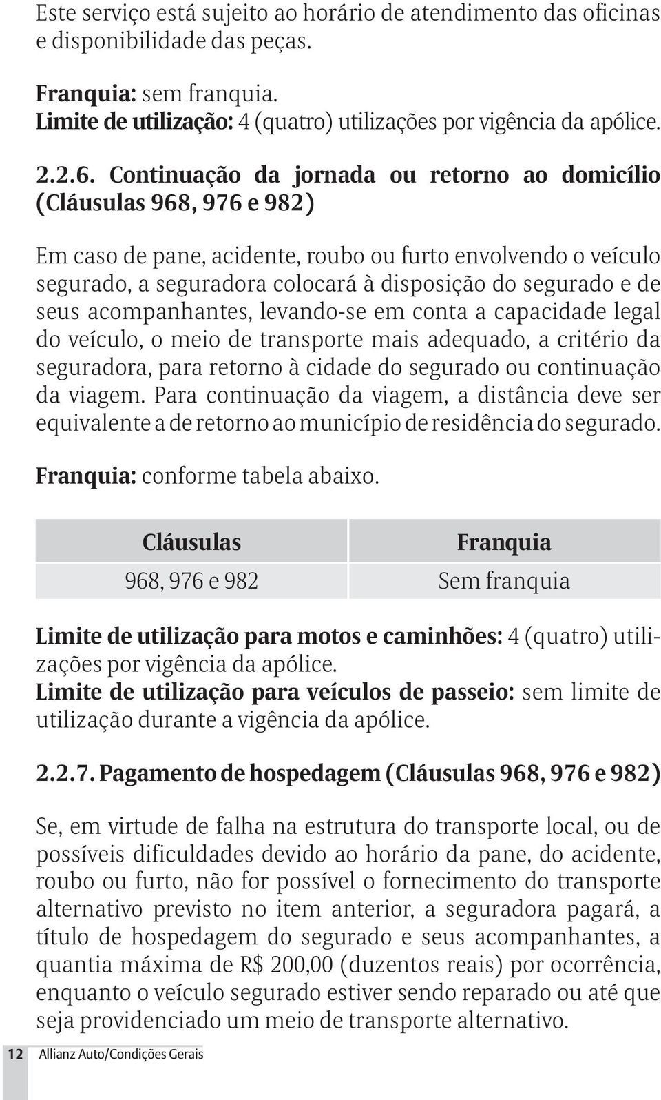 seus acompanhantes, levando-se em conta a capacidade legal do veículo, o meio de transporte mais adequado, a critério da seguradora, para retorno à cidade do segurado ou continuação da viagem.