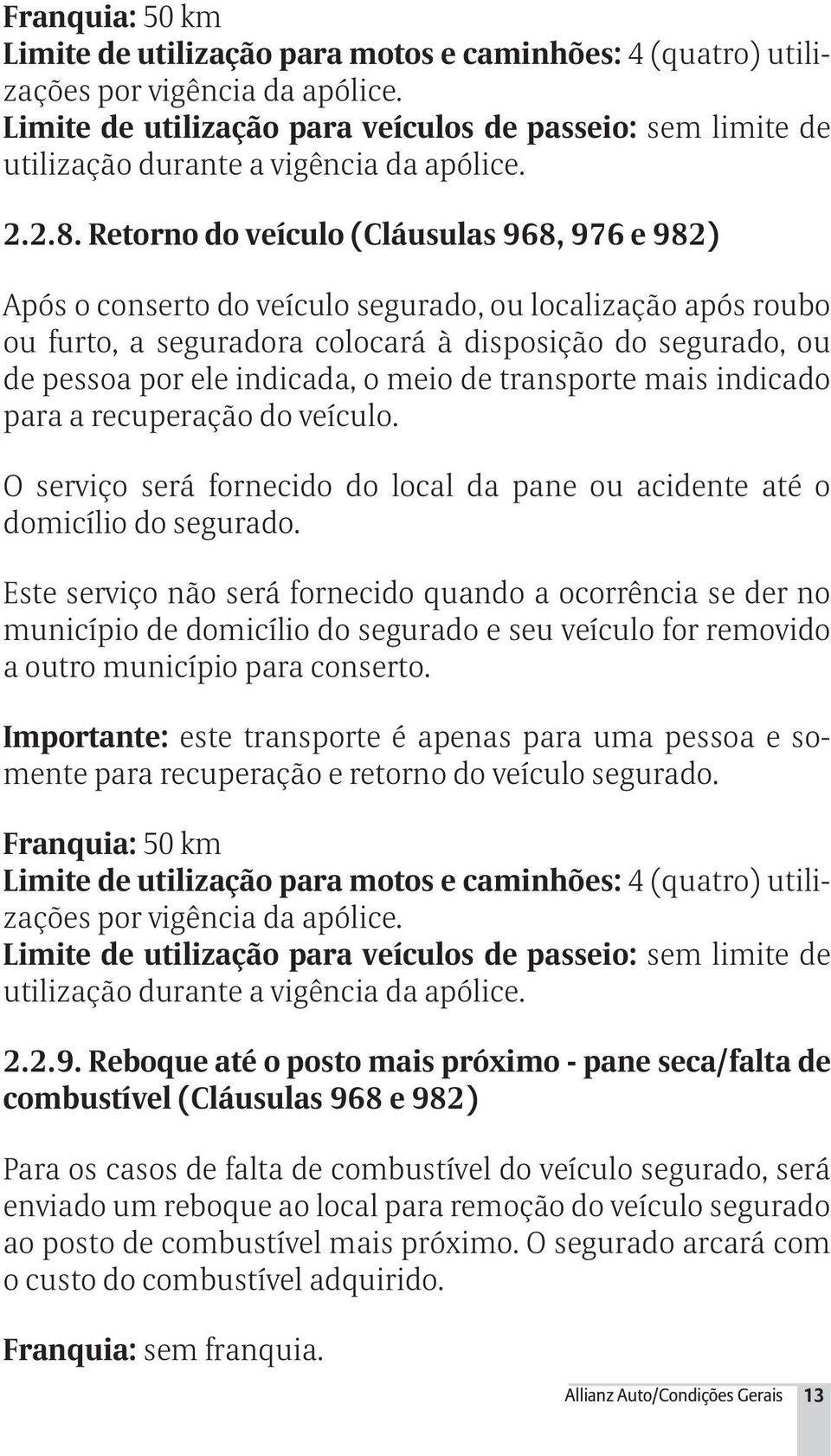 Retorno do veículo (Cláusulas 968, 976 e 982) Após o conserto do veículo segurado, ou localização após roubo ou furto, a seguradora colocará à disposição do segurado, ou de pessoa por ele indicada, o