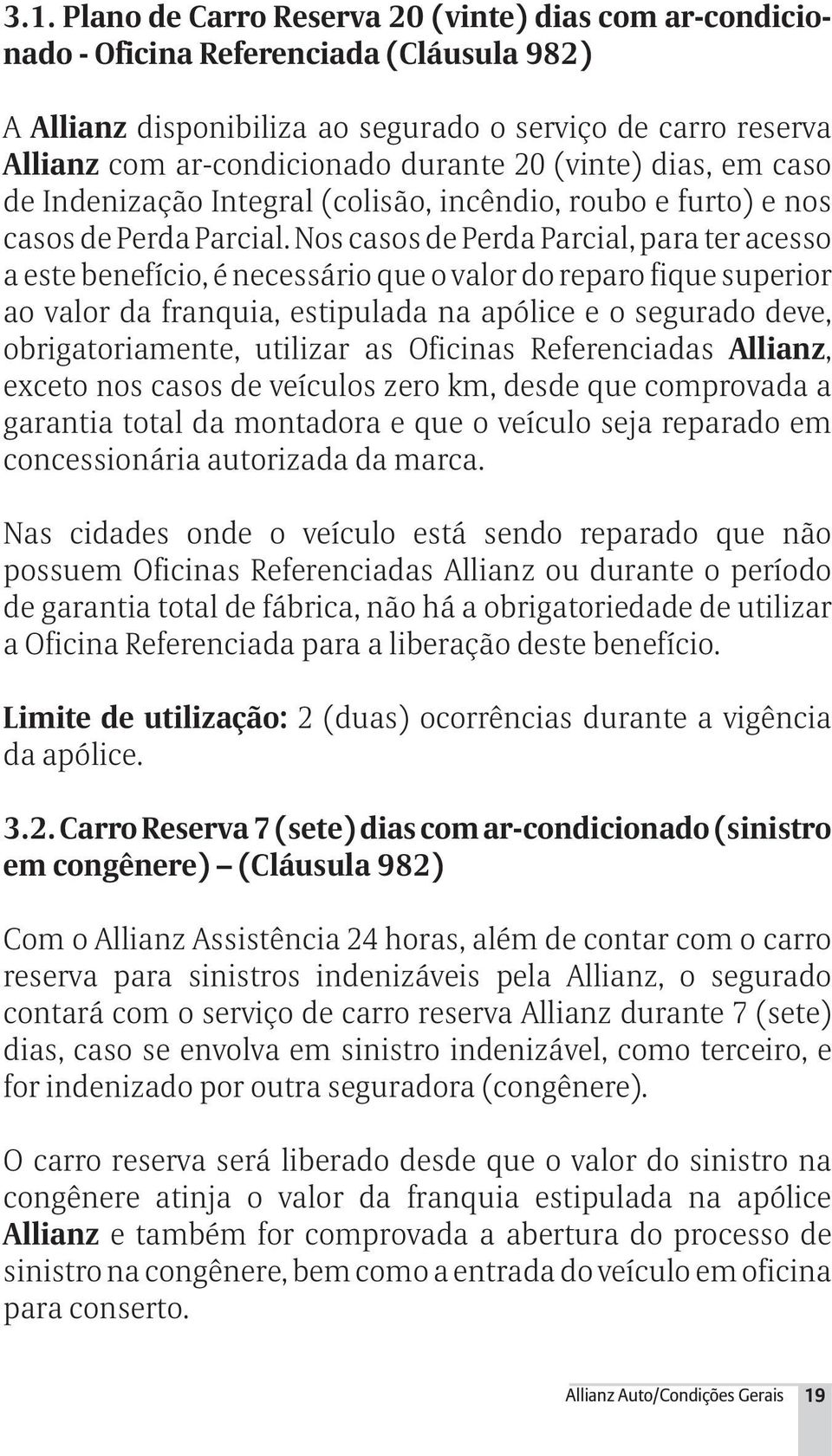 Nos casos de Perda Parcial, para ter acesso a este benefício, é necessário que o valor do reparo fique superior ao valor da franquia, estipulada na apólice e o segurado deve, obrigatoriamente,