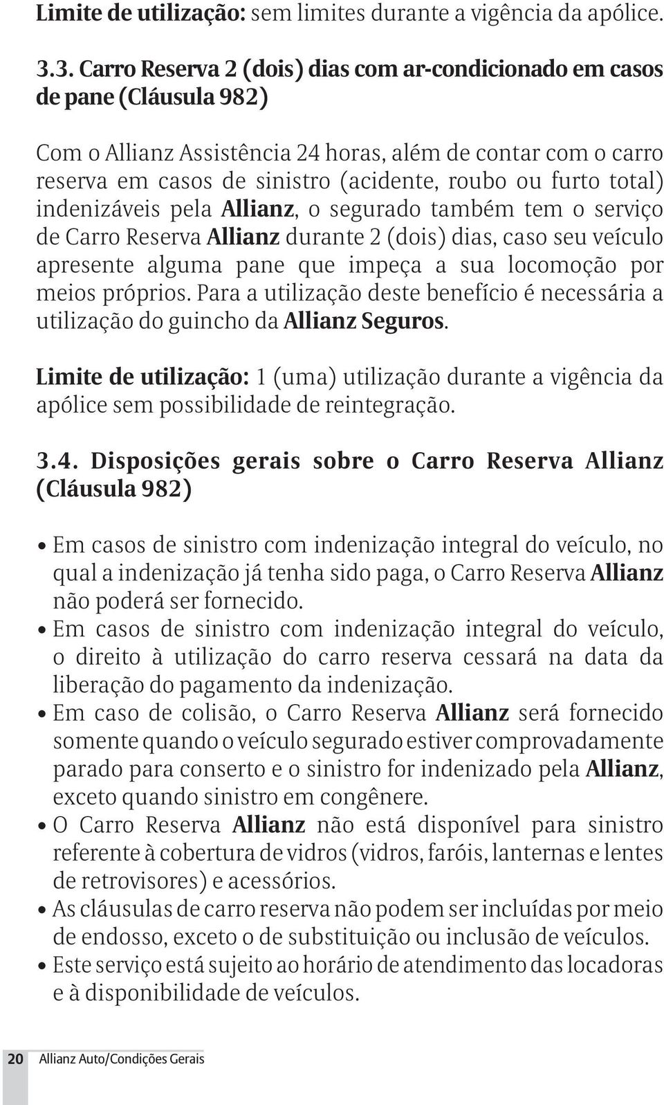 furto total) indenizáveis pela Allianz, o segurado também tem o serviço de Carro Reserva Allianz durante 2 (dois) dias, caso seu veículo apresente alguma pane que impeça a sua locomoção por meios