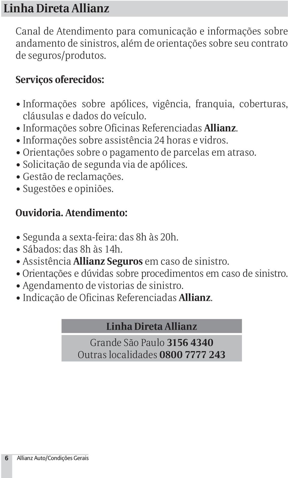 Informações sobre assistência 24 horas e vidros. Orientações sobre o pagamento de parcelas em atraso. Solicitação de segunda via de apólices. Gestão de reclamações. Sugestões e opiniões. Ouvidoria.