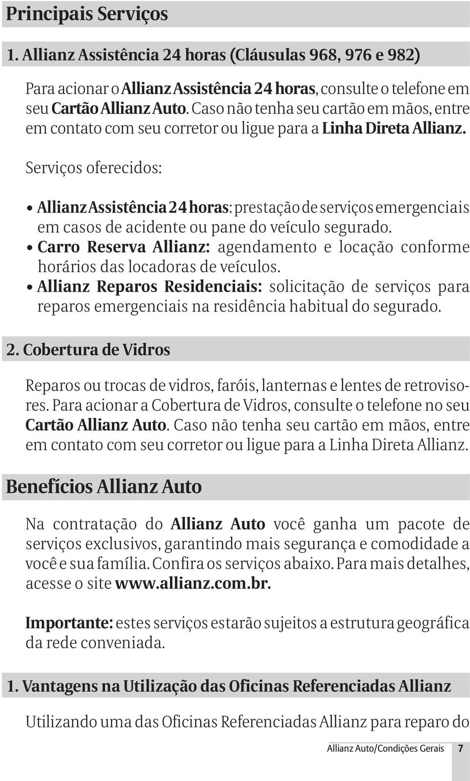 Serviços oferecidos: Allianz Assistência 24 horas: prestação de serviços emergenciais em casos de acidente ou pane do veículo segurado.
