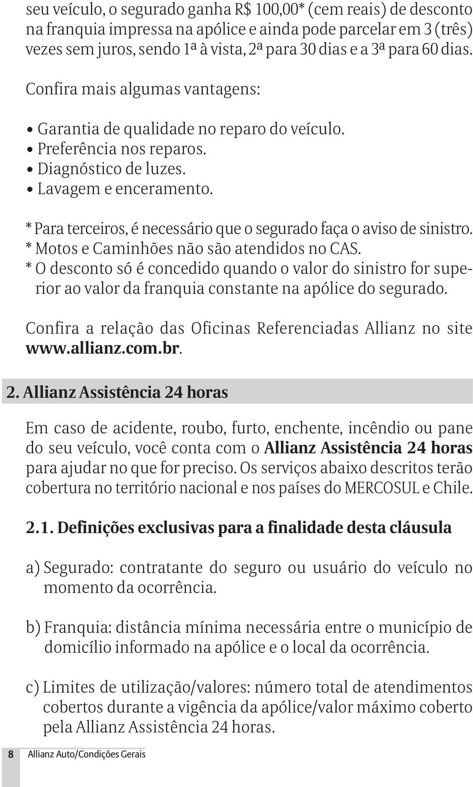 * Para terceiros, é necessário que o segurado faça o aviso de sinistro. * Motos e Caminhões não são atendidos no CAS.