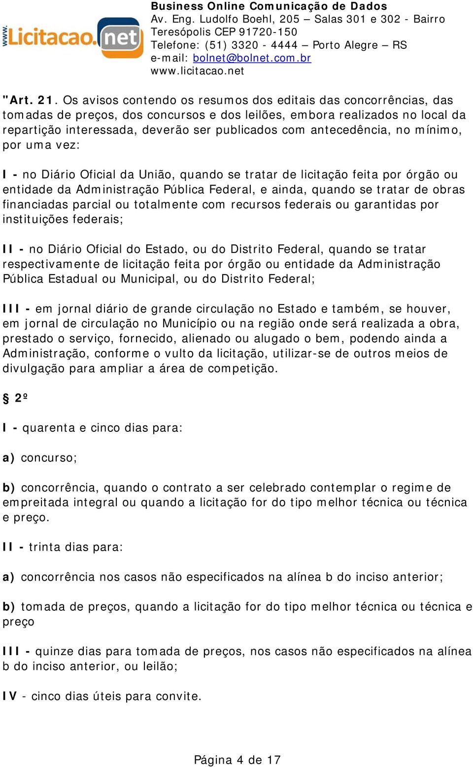 antecedência, no mínimo, por uma vez: I - no Diário Oficial da União, quando se tratar de licitação feita por órgão ou entidade da Administração Pública Federal, e ainda, quando se tratar de obras