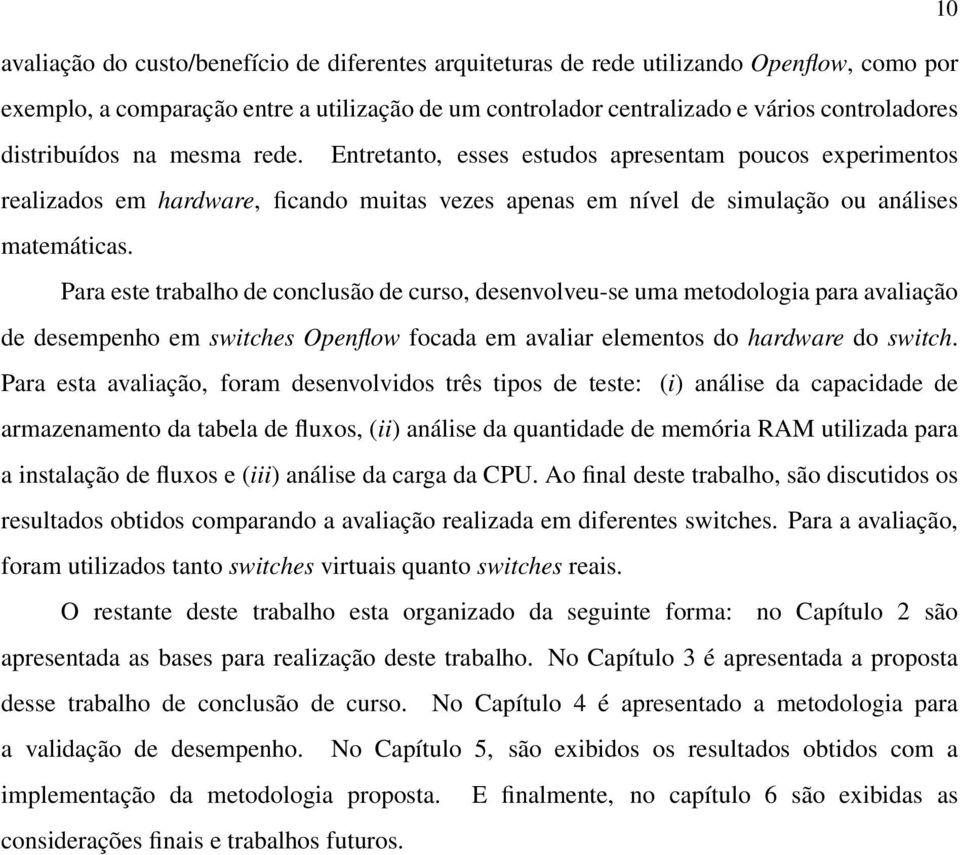 Para este trabalho de conclusão de curso, desenvolveu-se uma metodologia para avaliação de desempenho em switches Openflow focada em avaliar elementos do hardware do switch.