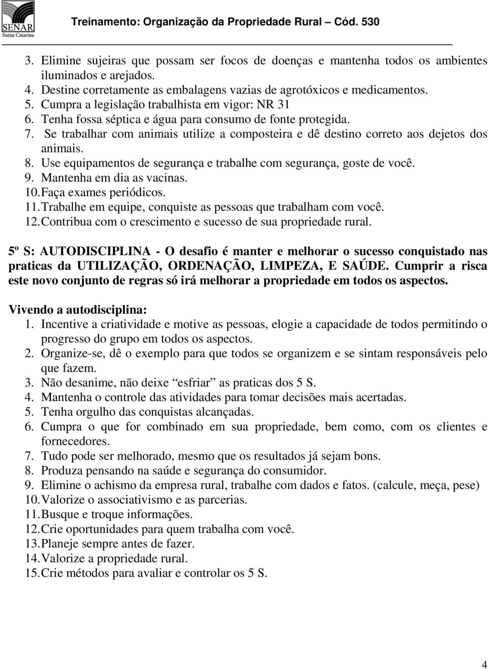 Se trabalhar com animais utilize a composteira e dê destino correto aos dejetos dos animais. 8. Use equipamentos de segurança e trabalhe com segurança, goste de você. 9. Mantenha em dia as vacinas.