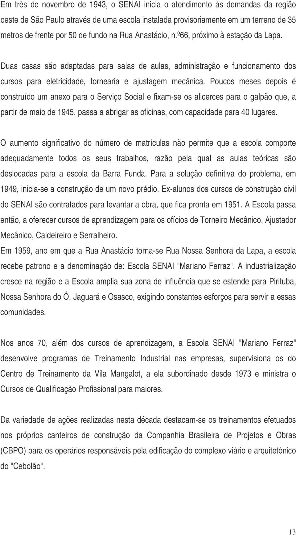 Poucos meses depois é construído um anexo para o Serviço Social e fixam-se os alicerces para o galpão que, a partir de maio de 1945, passa a abrigar as oficinas, com capacidade para 40 lugares.