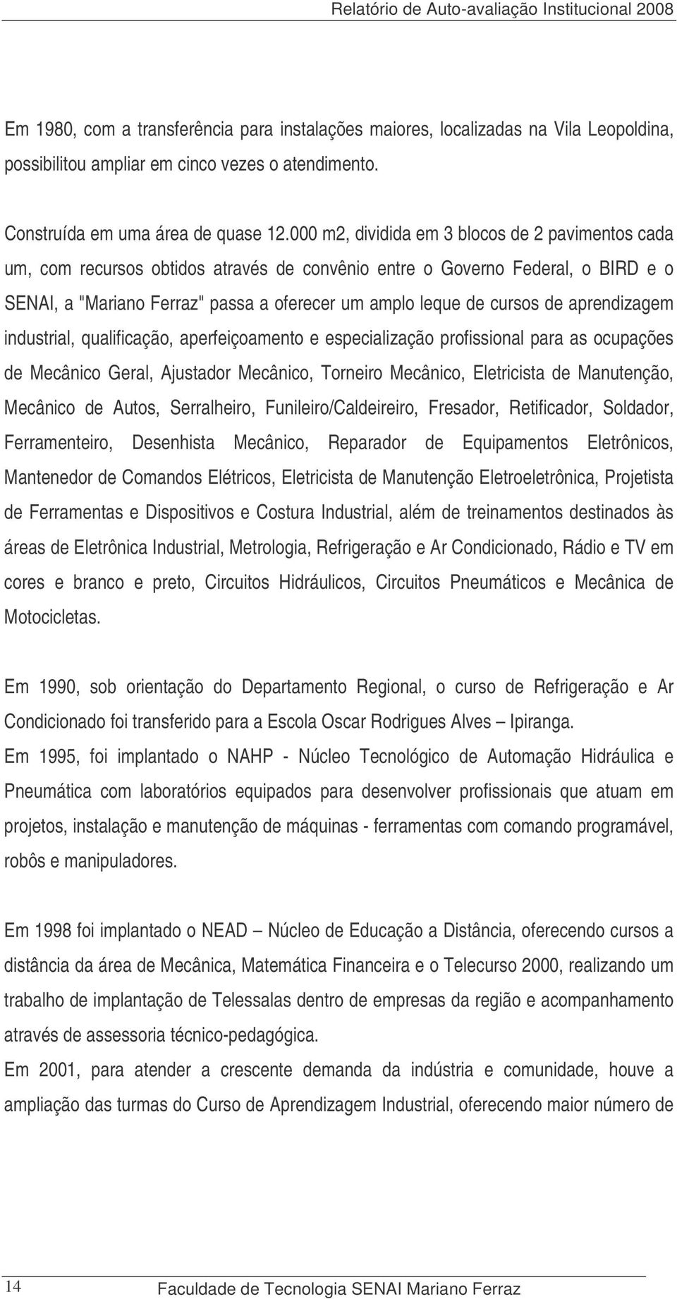 000 m2, dividida em 3 blocos de 2 pavimentos cada um, com recursos obtidos através de convênio entre o Governo Federal, o BIRD e o SENAI, a "Mariano Ferraz" passa a oferecer um amplo leque de cursos