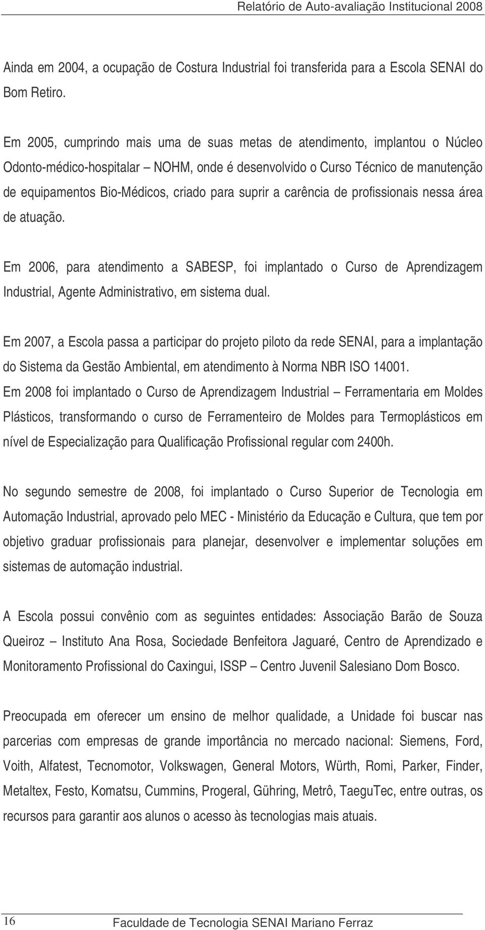 suprir a carência de profissionais nessa área de atuação. Em 2006, para atendimento a SABESP, foi implantado o Curso de Aprendizagem Industrial, Agente Administrativo, em sistema dual.