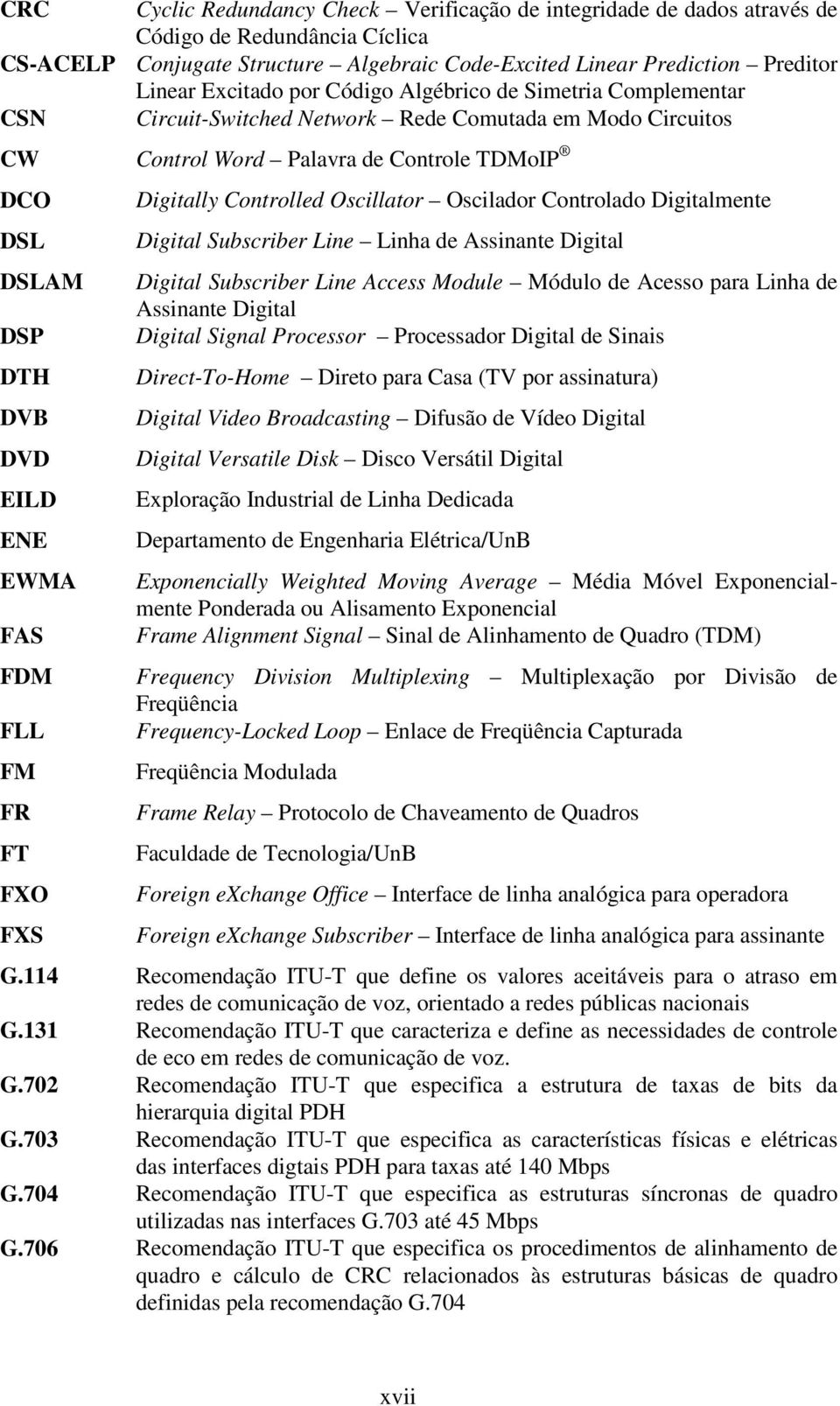 FDM FLL FM FR FT FXO FXS Digitally Controlled Oscillator Oscilador Controlado Digitalmente Digital Subscriber Line Linha de Assinante Digital Digital Subscriber Line Access Module Módulo de Acesso