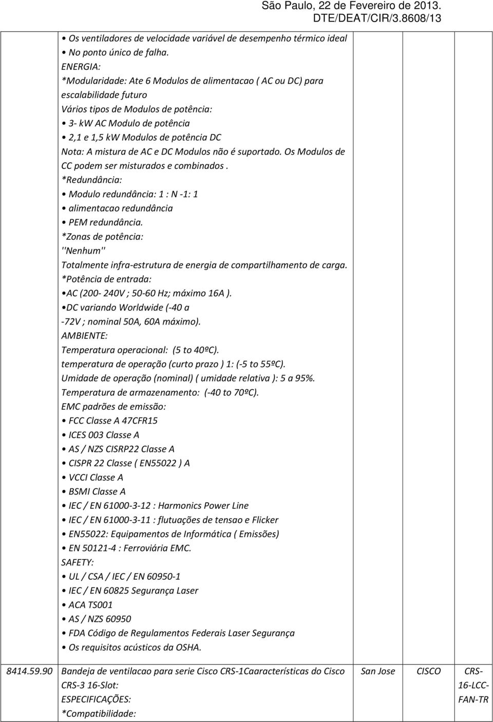 A mistura de AC e DC Modulos não é suportado. Os Modulos de CC podem ser misturados e combinados. *Redundância: Modulo redundância: 1 : N -1: 1 alimentacao redundância PEM redundância.