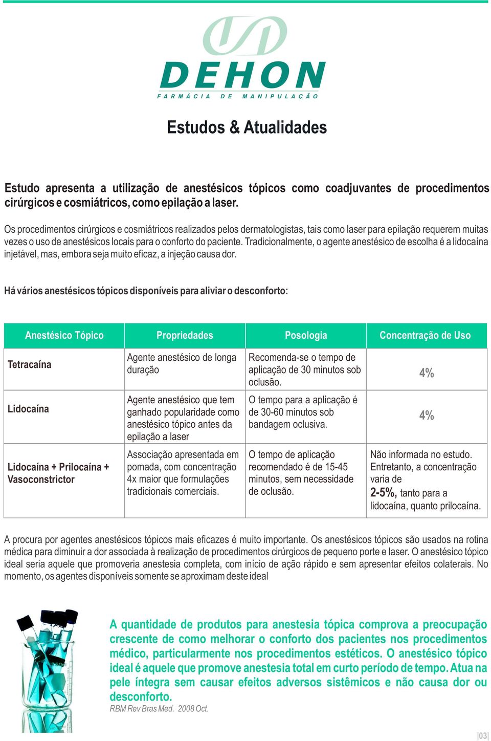 Tradicionalmente, o agente anestésico de escolha é a lidocaína injetável, mas, embora seja muito eficaz, a injeção causa dor.