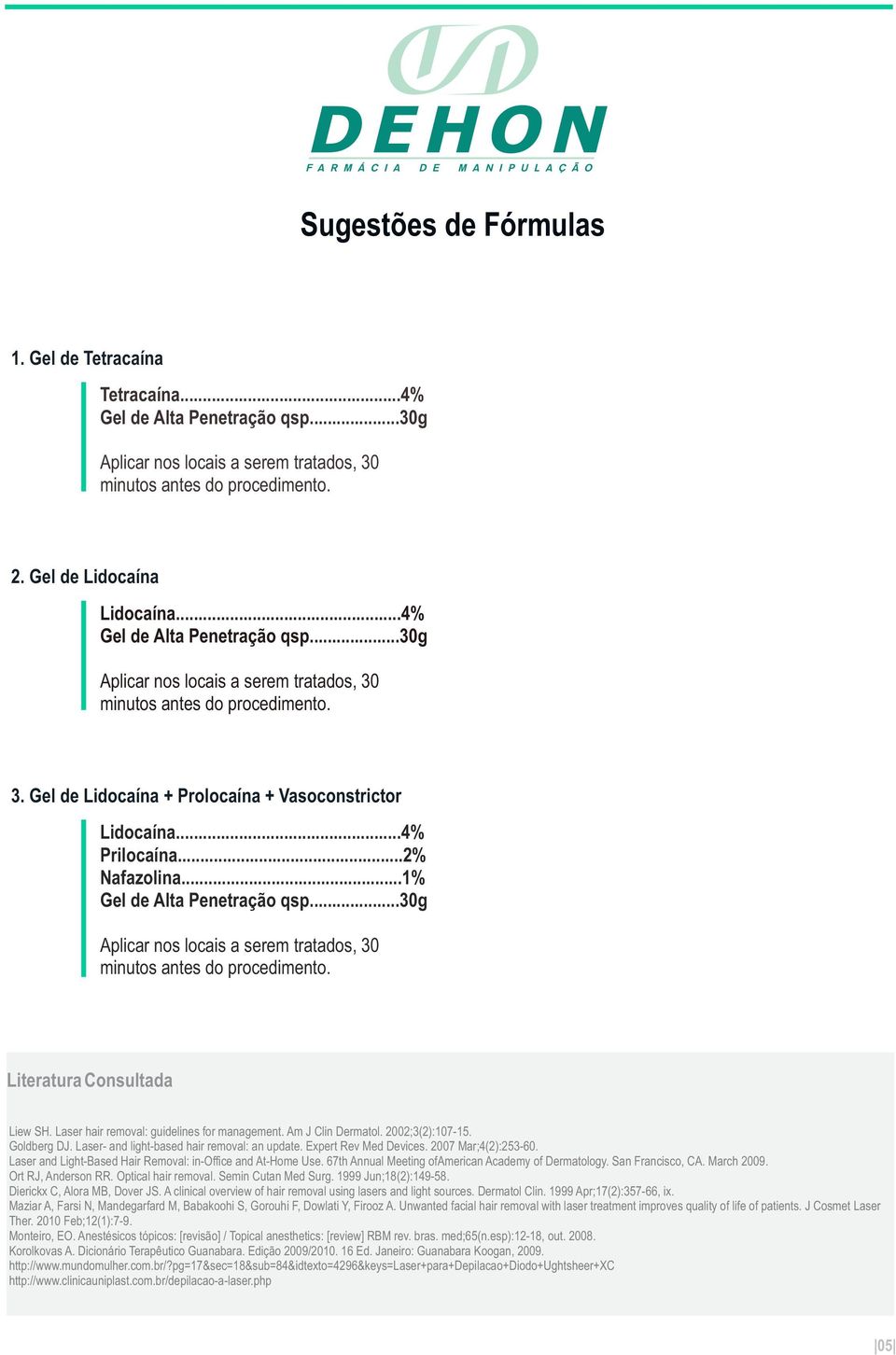 ..1% Gel de Alta Penetração qsp...30g Aplicar nos locais a serem tratados, 30 minutos antes do procedimento. Literatura Consultada Liew SH. Laser hair removal: guidelines for management.