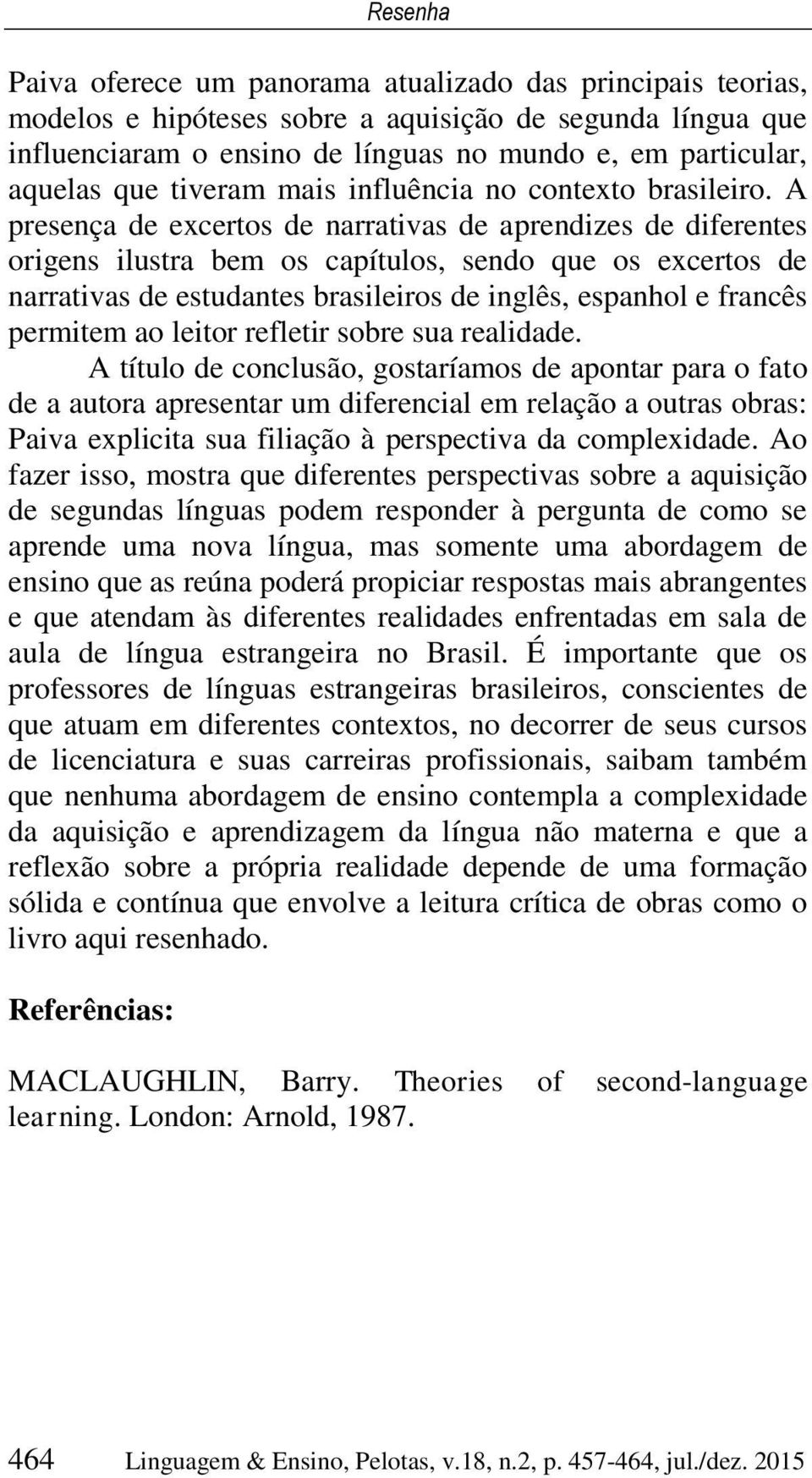 A presença de excertos de narrativas de aprendizes de diferentes origens ilustra bem os capítulos, sendo que os excertos de narrativas de estudantes brasileiros de inglês, espanhol e francês permitem