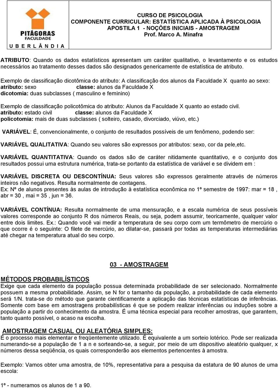 ..classe: alunos da Faculdade X dicotomia: duas subclasses ( masculino e feminino) Exemplo de classificação policotômica do atributo: Alunos da Faculdade X quanto ao estado civil.