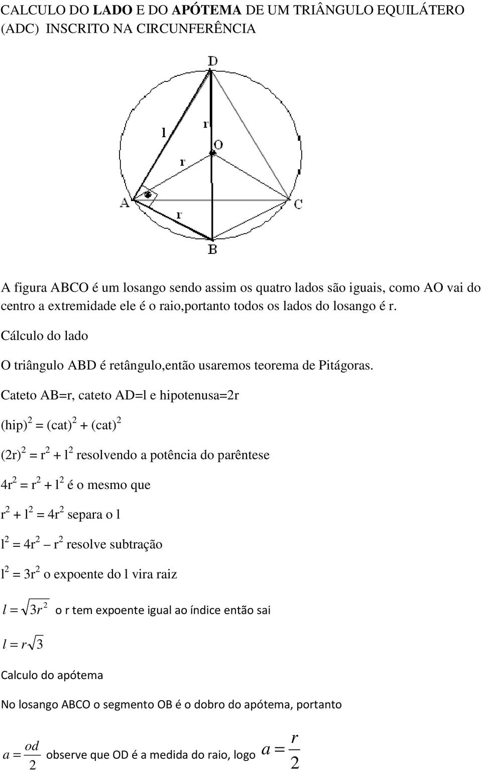 Cateto AB=r, cateto AD=l e hipotenusa=r (hip) = (cat) + (cat) (r) = r + l resolvendo a potência do parêntese r = r + l é o mesmo que r + l = r separa o l l = r r resolve subtração l