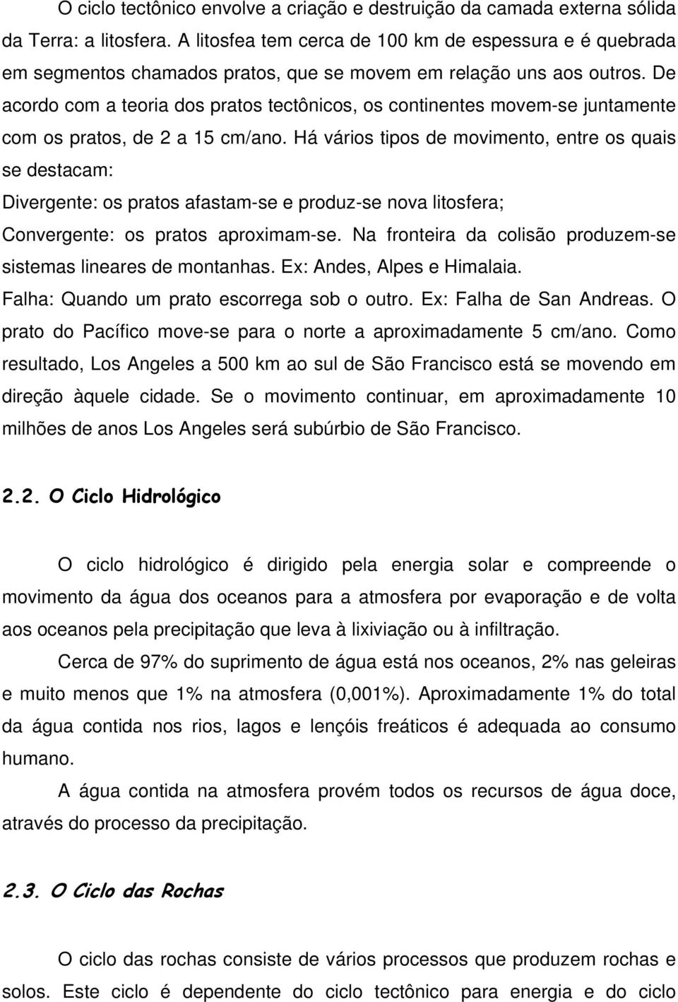 De acordo com a teoria dos pratos tectônicos, os continentes movem-se juntamente com os pratos, de 2 a 15 cm/ano.