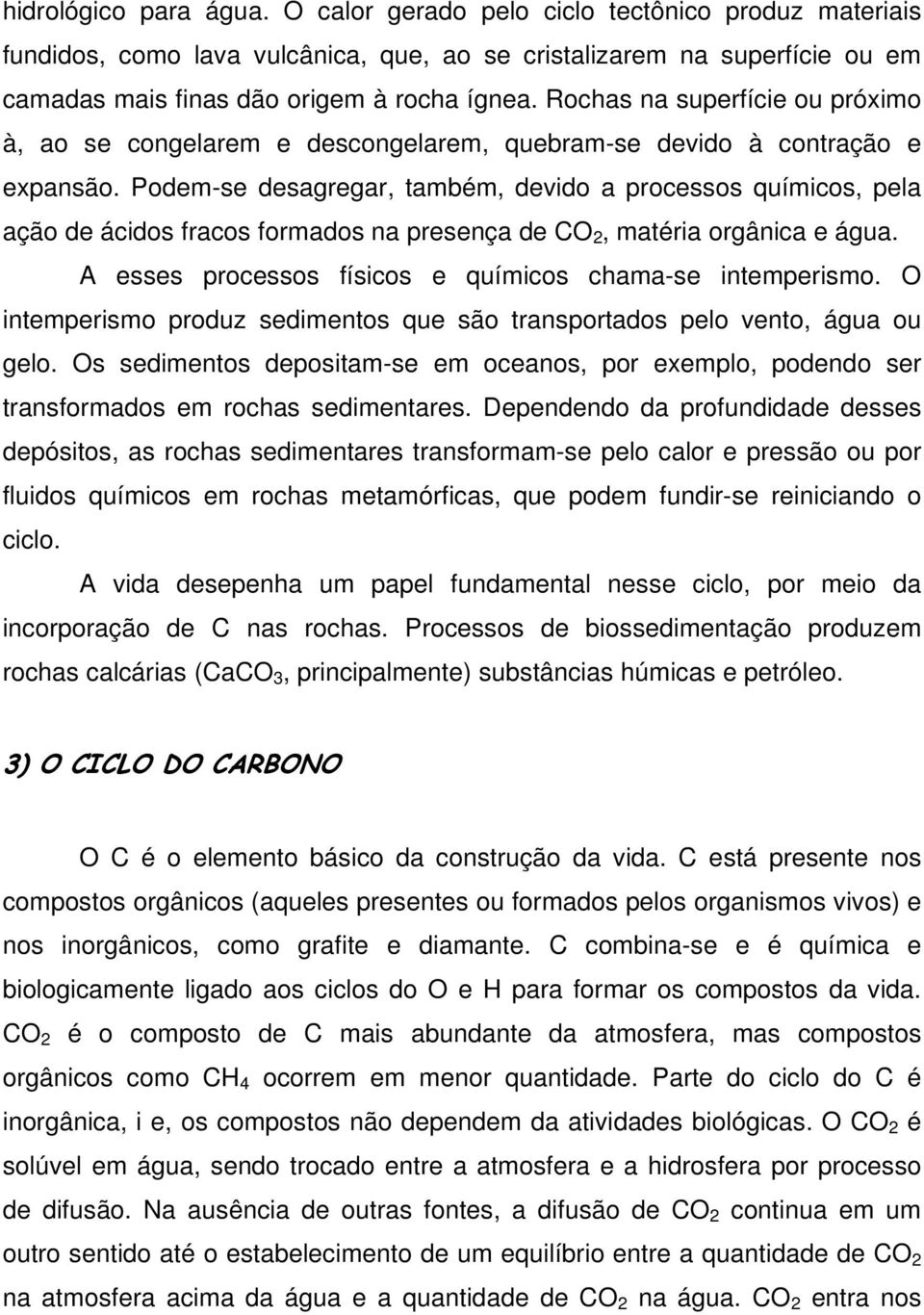 Podem-se desagregar, também, devido a processos químicos, pela ação de ácidos fracos formados na presença de CO 2, matéria orgânica e água. A esses processos físicos e químicos chama-se intemperismo.