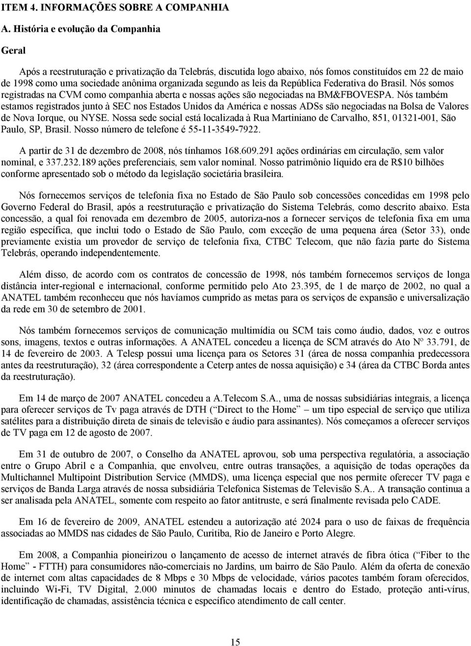 segundo as leis da República Federativa do Brasil. Nós somos registradas na CVM como companhia aberta e nossas ações são negociadas na BM&FBOVESPA.