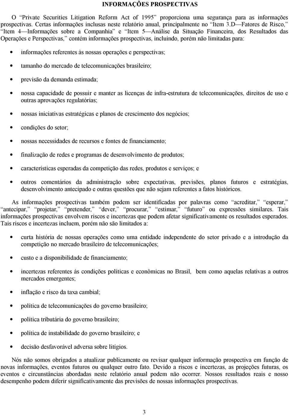 D Fatores de Risco, Item 4 Informações sobre a Companhia e Item 5 Análise da Situação Financeira, dos Resultados das Operações e Perspectivas, contém informações prospectivas, incluindo, porém não